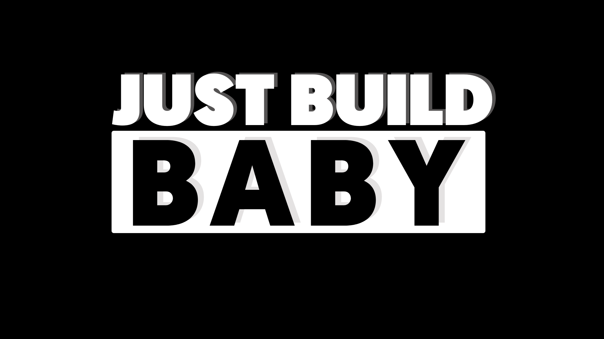 Just Build Baby